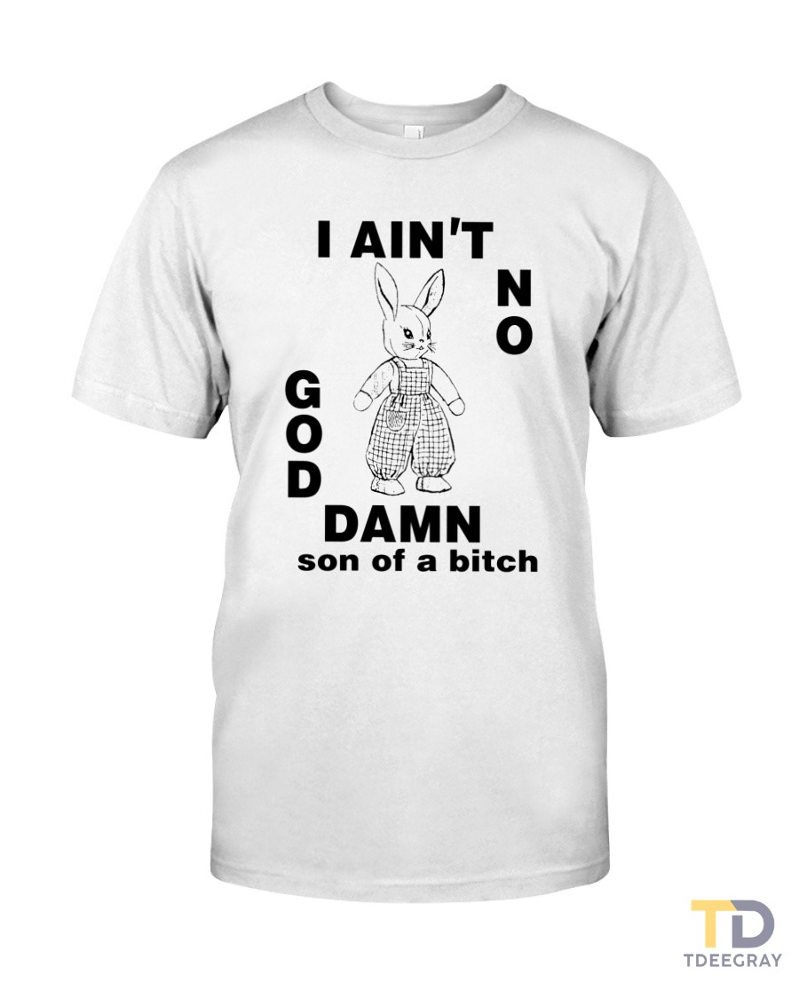 I Ain't No God Damn Son Of A Bitch T Shirt Classic T-Shirt