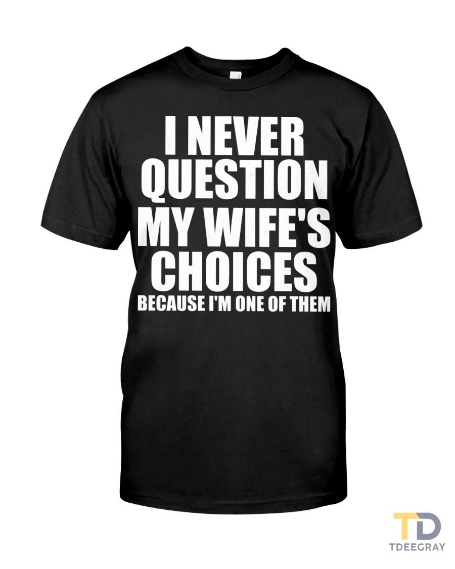 I Never Question My Wifes Choices Because Im One Of Them Classic T-Shirt