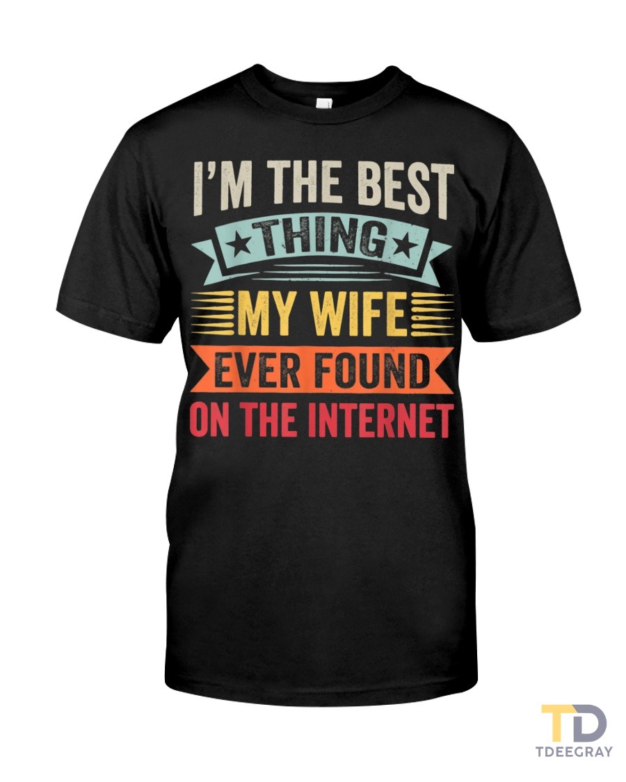 I'm The Best Thing My Wife Ever Found On The Internet Classic T-Shirt