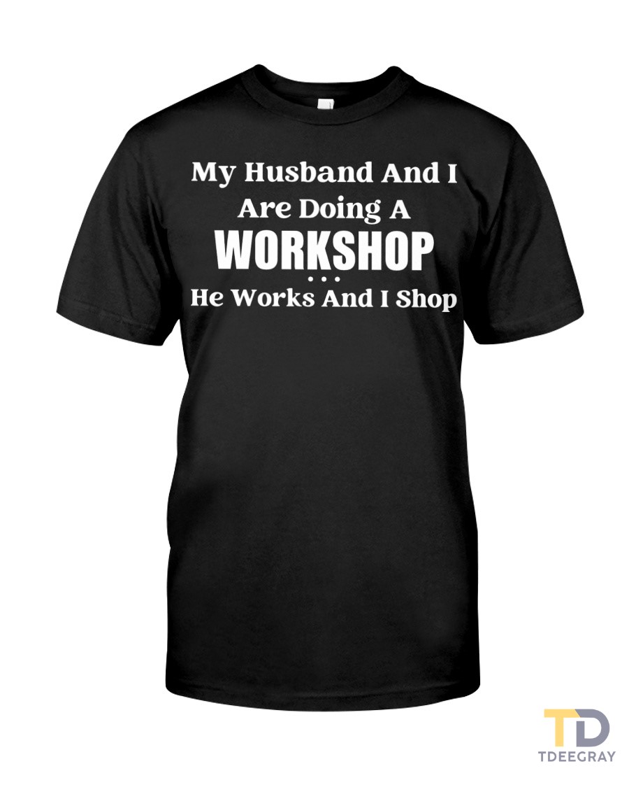 My Husband And I Are Doing A Workshop He Works And I Shop Classic T-Shirt